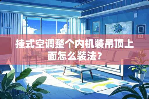 挂式空调整个内机装吊顶上面怎么装法？