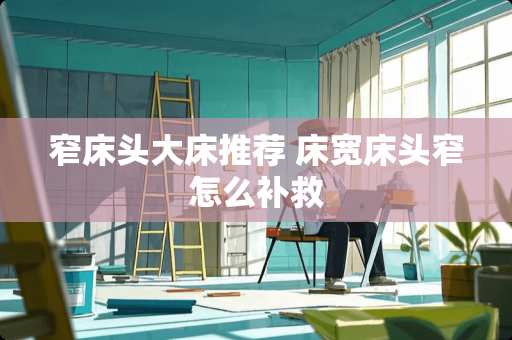 窄床头大床推荐 床宽床头窄怎么补救