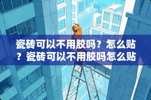 瓷砖可以不用胶吗？怎么贴？瓷砖可以不用胶吗怎么贴