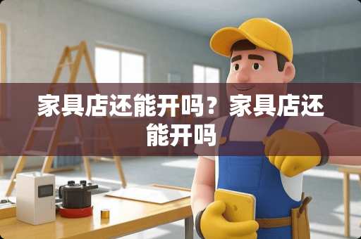 家具店还能开吗？家具店还能开吗