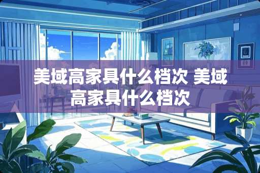 美域高家具什么档次 美域高家具什么档次