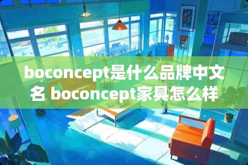 boconcept是什么品牌中文名 boconcept家具怎么样 boconcept是什么品牌中文名 boconcept家具怎么样