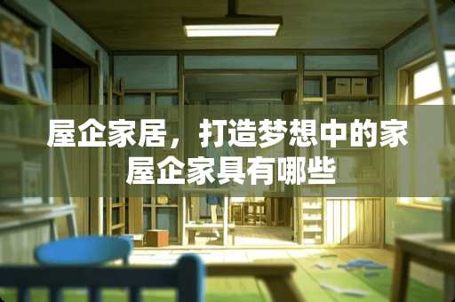 屋企家居，打造梦想中的家 屋企家具有哪些