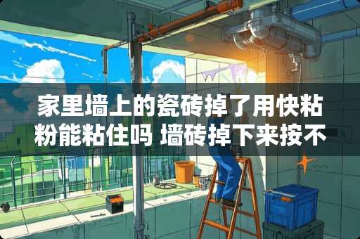 家里墙上的瓷砖掉了用快粘粉能粘住吗 墙砖掉下来按不进去了怎么办