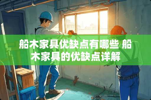 船木家具优缺点有哪些 船木家具的优缺点详解