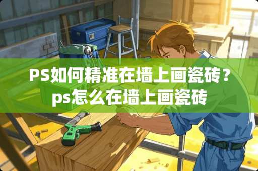 PS如何精准在墙上画瓷砖？ps怎么在墙上画瓷砖