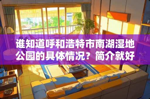 谁知道呼和浩特市南湖湿地公园的具体情况？简介就好？