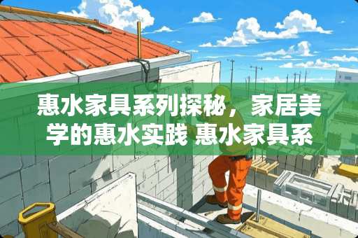 惠水家具系列探秘，家居美学的惠水实践 惠水家具系列在哪里