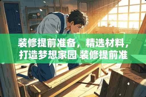 装修提前准备，精选材料，打造***园 装修提前准备好什么