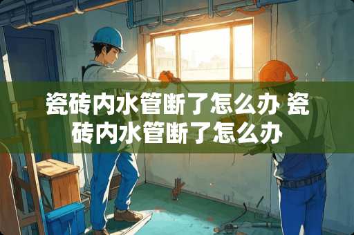 瓷砖内水管断了怎么办 瓷砖内水管断了怎么办