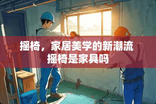 摇椅，家居美学的新潮流 摇椅是家具吗