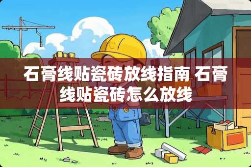 石膏线贴瓷砖放线指南 石膏线贴瓷砖怎么放线