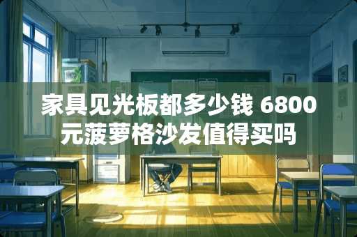家具见光板都多少钱 6800元菠萝格沙发值得买吗