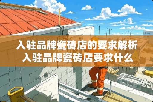 入驻品牌瓷砖店的要求解析 入驻品牌瓷砖店要求什么