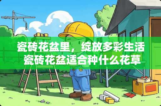 瓷砖花盆里，绽放多彩生活 瓷砖花盆适合种什么花草