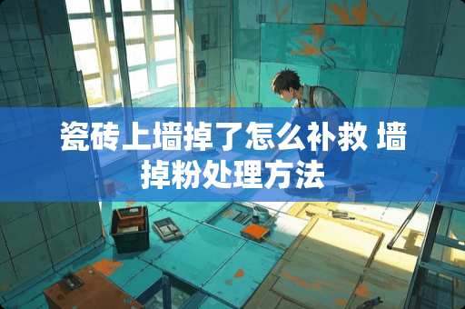 瓷砖上墙掉了怎么补救 墙掉粉处理方法