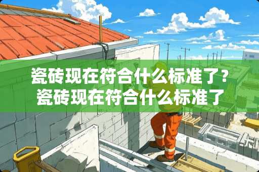 瓷砖现在符合什么标准了？瓷砖现在符合什么标准了