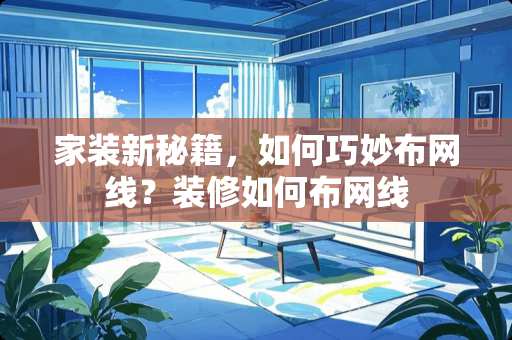 家装新秘籍，如何巧妙布网线？装修如何布网线