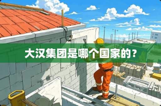 大汉集团是哪个国家的？