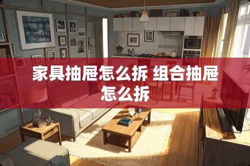 家具抽屉怎么拆 组合抽屉怎么拆