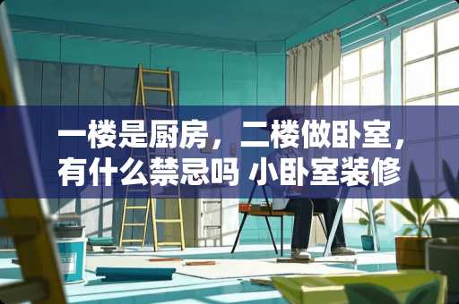 一楼是厨房，二楼做卧室，有什么禁忌吗 小卧室装修禁忌什么