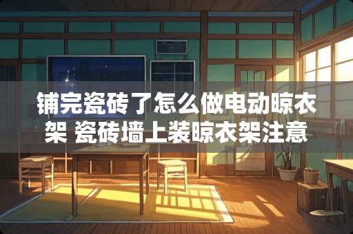 铺完瓷砖了怎么做电动晾衣架 瓷砖墙上装晾衣架注意事项
