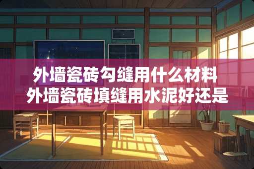 外墙瓷砖勾缝用什么材料 外墙瓷砖填缝用水泥好还是填缝剂