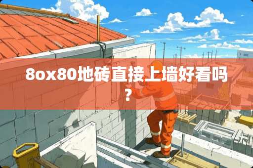 8ox80地砖直接上墙好看吗？