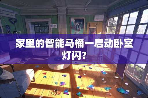 家里的智能马桶一启动卧室灯闪？