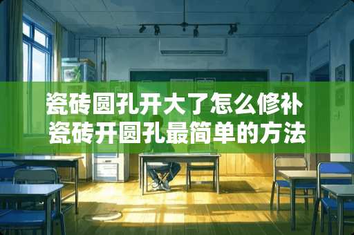 瓷砖圆孔开大了怎么修补 瓷砖开圆孔最简单的方法