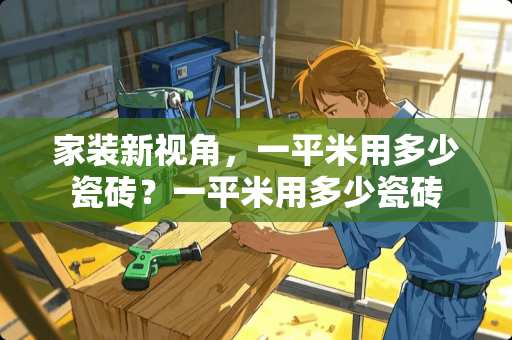 家装新视角，一平米用多少瓷砖？一平米用多少瓷砖