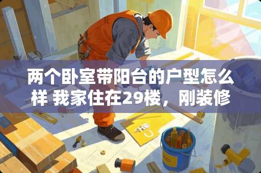 两个卧室带阳台的户型怎么样 我家住在29楼，刚装修好，阳台的窗子可能不严实，风声特别大，主卧室就靠着阳台，晚上根本没法睡觉