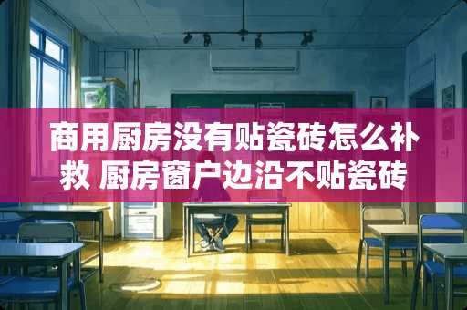 商用厨房没有贴瓷砖怎么补救 厨房窗户边沿不贴瓷砖怎么处理