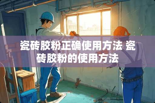 瓷砖胶粉正确使用方法 瓷砖胶粉的使用方法