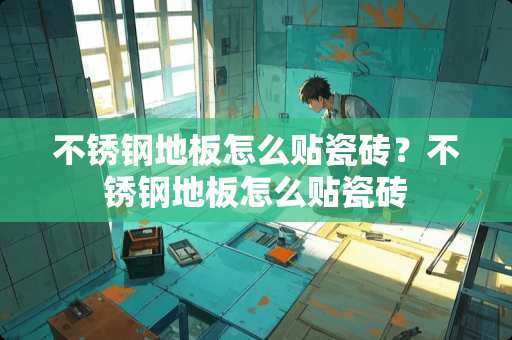 不锈钢地板怎么贴瓷砖？不锈钢地板怎么贴瓷砖