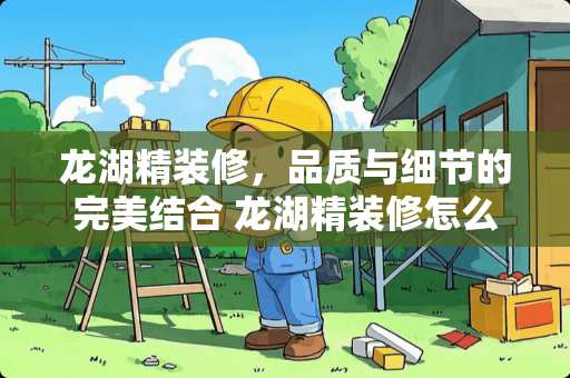 龙湖精装修，品质与细节的完美结合 龙湖精装修怎么样