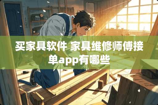 买家具软件 家具维修师傅接单app有哪些