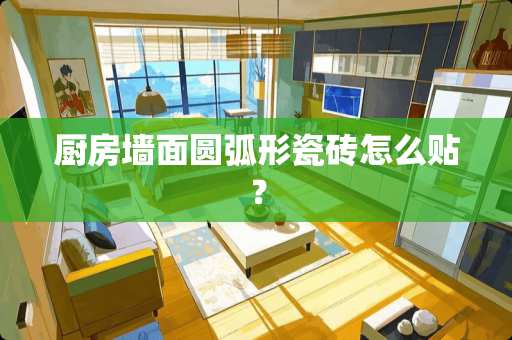 厨房墙面圆弧形瓷砖怎么贴？