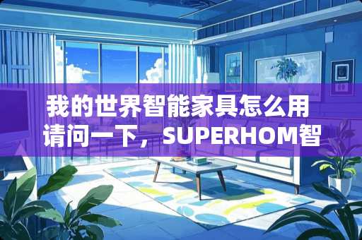 我的世界智能家具怎么用 请问一下，SUPERHOM智能家具靠谱吗