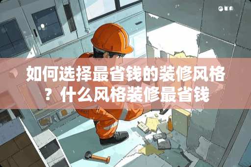 如何选择最省钱的装修风格？什么风格装修最省钱