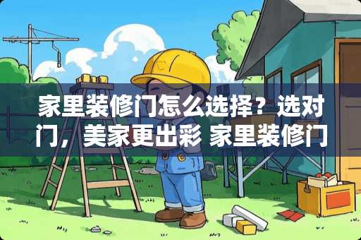 家里装修门怎么选择？选对门，美家更出彩 家里装修门怎么选择