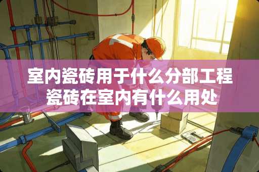 室内瓷砖用于什么分部工程 瓷砖在室内有什么用处