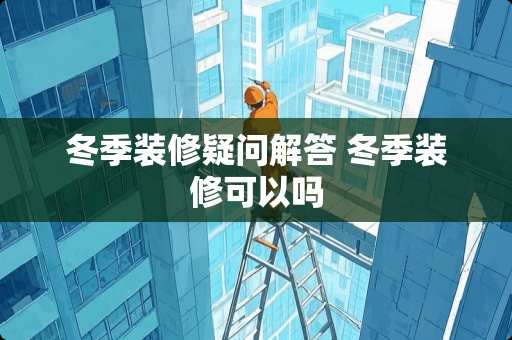 冬季装修疑问解答 冬季装修可以吗