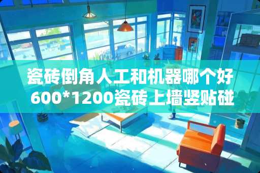 瓷砖倒角人工和机器哪个好 600*1200瓷砖上墙竖贴碰角处理