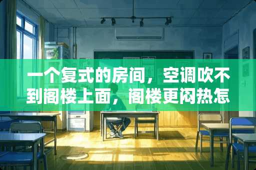 一个复式的房间，空调吹不到阁楼上面，阁楼更闷热怎么回事，怎么办 阁楼卧室高度不够怎么装修