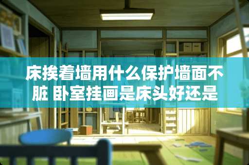 床挨着墙用什么保护墙面不脏 卧室挂画是床头好还是挂床尾好