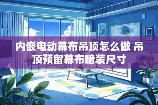 内嵌电动幕布吊顶怎么做 吊顶预留幕布暗装尺寸