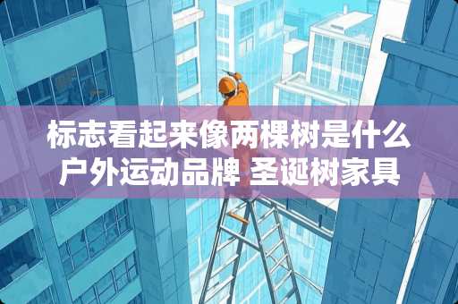 标志看起来像两棵树是什么户外运动品牌 圣诞树家具品牌如何