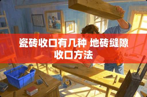 瓷砖收口有几种 地砖缝隙收口方法