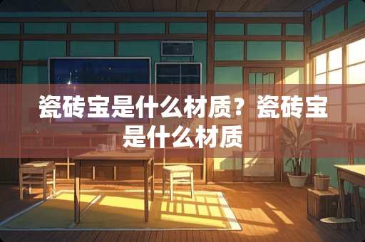 瓷砖宝是什么材质？瓷砖宝是什么材质